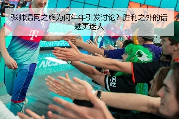 张帅温网之旅为何年年引发讨论？胜利之外的话题更迷人
