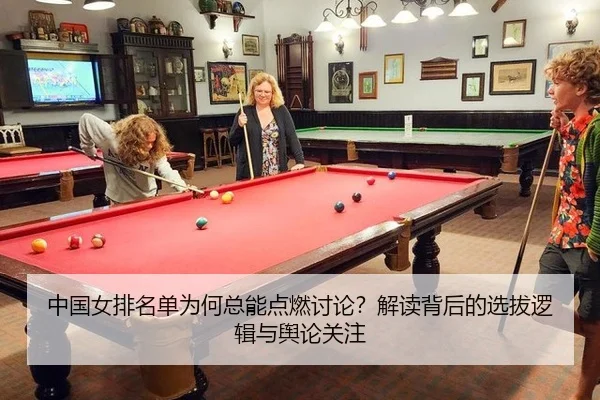中国女排名单为何总能点燃讨论？解读背后的选拔逻辑与舆论关注